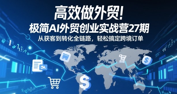高效做外贸！极简AI外贸创业实战营27期，从获客到转化全链路，轻松搞定跨境订单-鼎誉项目网