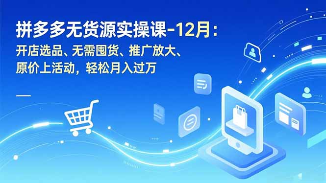 拼多多无货源实操课-12月：开店选品、无需囤货、推广放大、原价上活动，轻松月入过万-鼎誉项目网