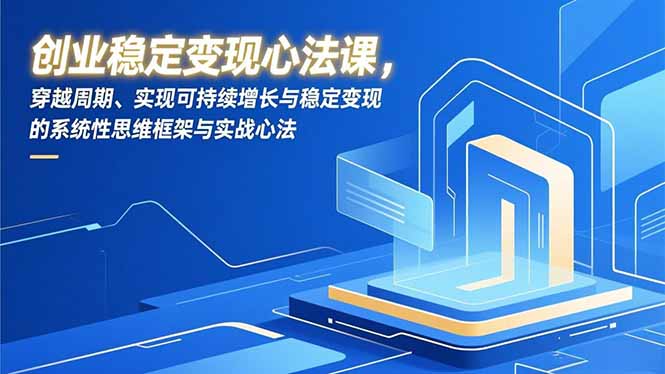 创业稳定变现心法课，穿越周期、实现可持续增长与稳定变现的系统性思维框架与实战心法-鼎誉项目网