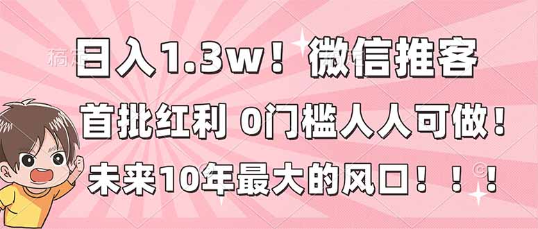 日入1.3w！微信推客，首批红利，未来10年最大的风口，0门槛，人人可做！-鼎誉项目网