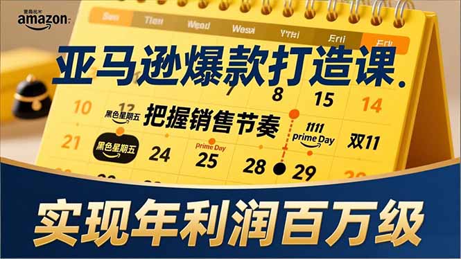 亚马逊爆款打造课，大促节点、全年规划、淡旺季打法，把握销售节奏，实现年利润百万级-鼎誉项目网