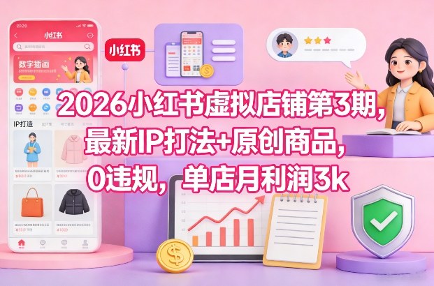 2026小红书虚拟店铺第3期，最新IP打法+原创商品，0违规，单店月利润3k+-鼎誉项目网