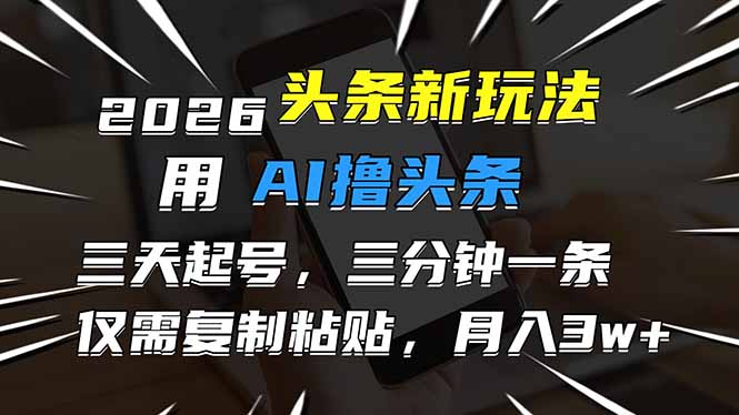 2026最新头条玩法，用AI撸头条，3天必起号，3分钟1条，只需要复制粘贴，简单月入3W+-鼎誉项目网