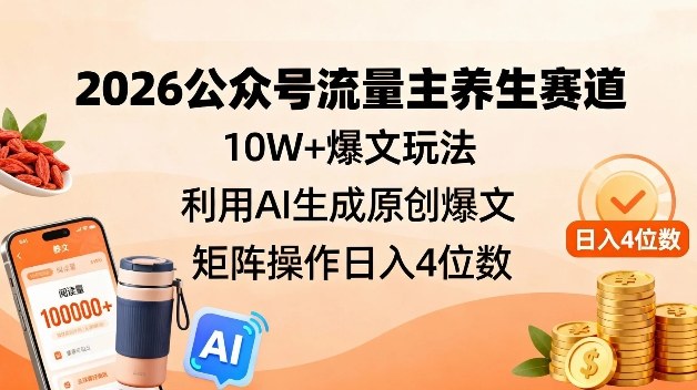 2026公众号流量主养生赛道，10W+爆文玩法，利用AI生成原创爆文，矩阵操作日入4位数-鼎誉项目网