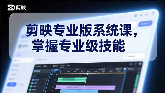 剪映专业版系统课，基础操作、高级技巧、电影调色、特效制作、AI应用/等等，掌握专业级技能-鼎誉项目网