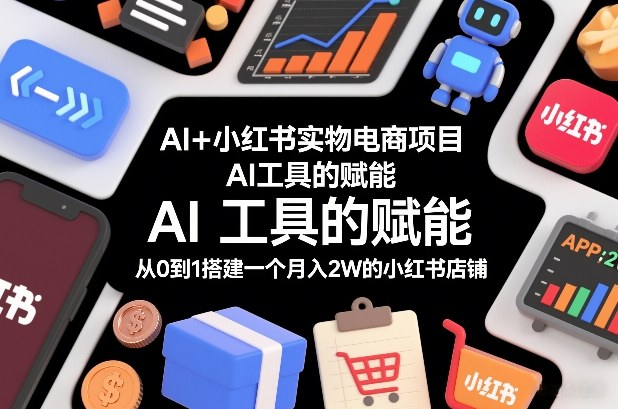 AI+小红书实物电商项目，AI工具的赋能，从0到1搭建一个月入2W的小红书店铺-鼎誉项目网