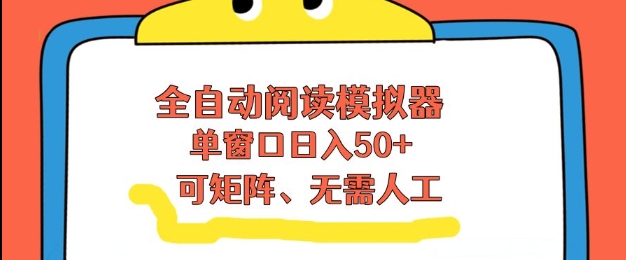 全自动阅读模拟器，单窗口50+靠高效流量获取收益，无需人工，可矩阵操作【揭秘】-鼎誉项目网