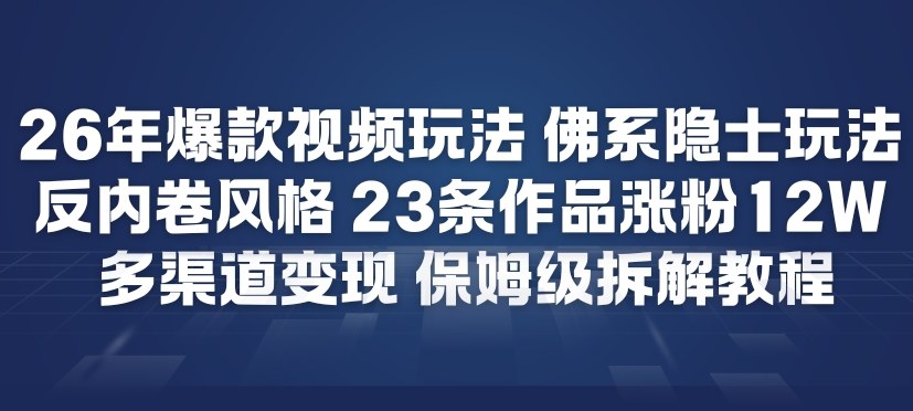 26年爆款短视频玩法，佛系隐士玩法，反内卷视频风格，23条作品涨粉12W，多渠道变现-鼎誉项目网