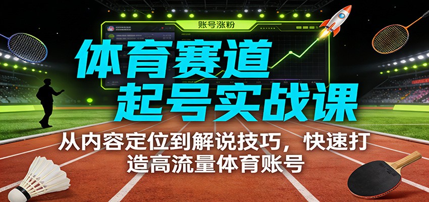 体育赛道起号实战课:从内容定位到解说技巧,快速打造高流量体育账号-鼎誉项目网