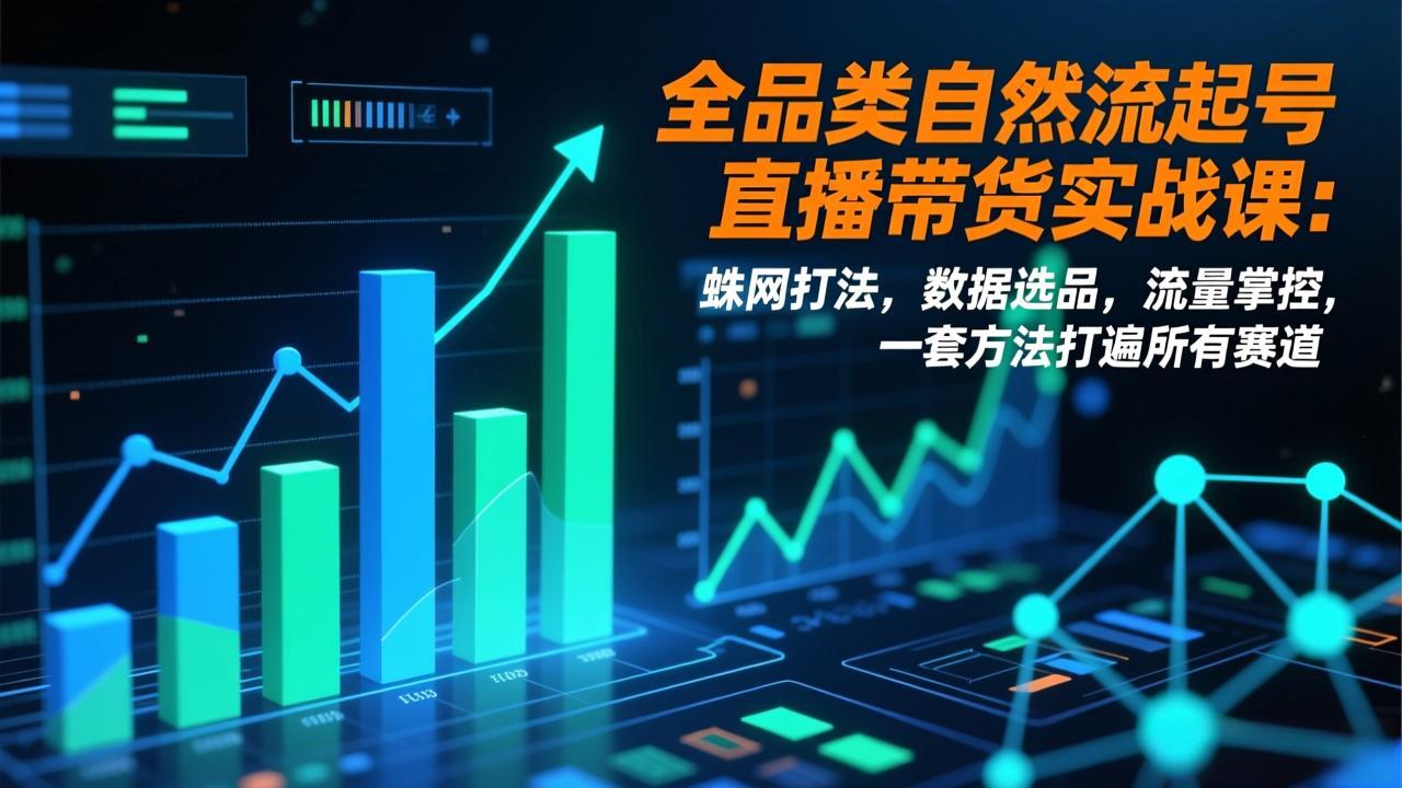 全品类自然流起号直播带货实战课：蛛网打法，数据选品，流量掌控，一套方法打遍所有赛道-鼎誉项目网