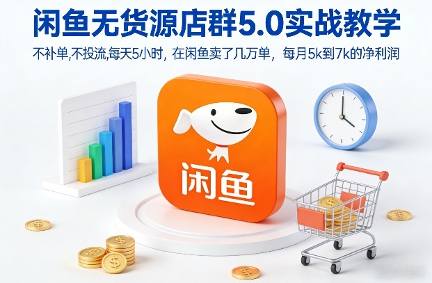 闲鱼无货源店群5.0实战教学，不补单，不投流，每天5小时，在闲鱼卖了几万单，每月5k到7k的净利润-鼎誉项目网