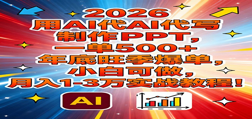 2026用AI代写制作PPT，一单500+，年底旺季爆单，小白可做，月入1-3万实战教程-鼎誉项目网