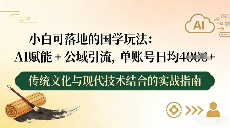 小白可落地的国学玩法：AI赋能+公域引流，单账号日均4张-鼎誉项目网