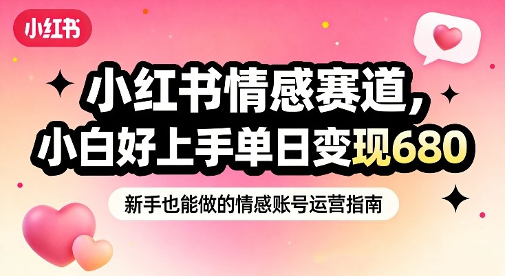 小红书情感赛道，抓准女性情绪刚需，小白好上手单日变现680-鼎誉项目网