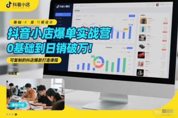 抖音小店爆单实战营，0基础到日销破万，可复制的抖店爆款打造课程-鼎誉项目网