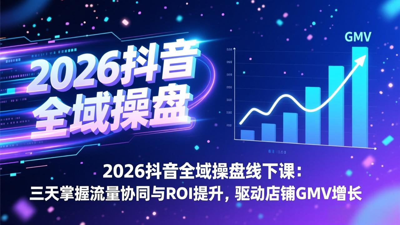 2026抖音全域操盘线下课：三天掌握流量协同与ROI提升，驱动店铺GMV增长-鼎誉项目网