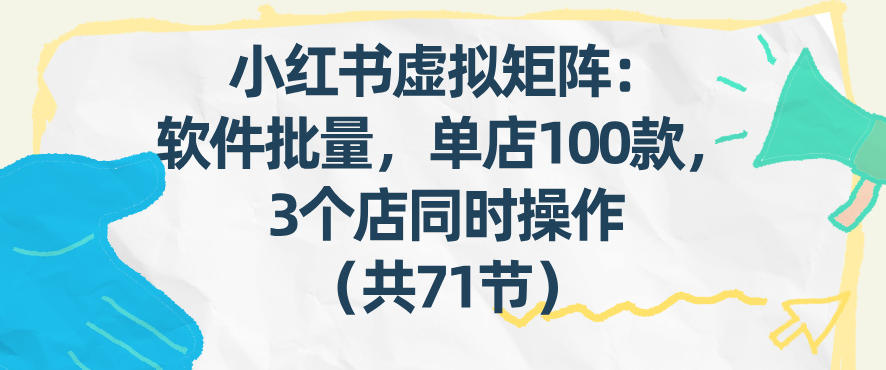小红书虚拟矩阵：软件批量发笔记，单店100款，3个店同时操作(共71节)-鼎誉项目网