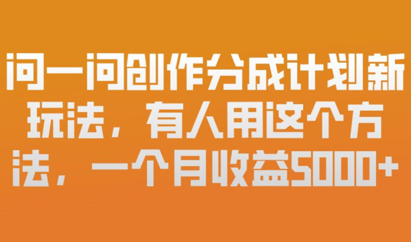问一问创作分成计划新玩法，有人用这个方法，一个月收益5k，新手友好，有微信就能做【揭秘】-鼎誉项目网