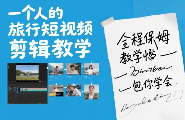 一个人的旅行短视频剪辑教学，全程保姆级教学包你学会-鼎誉项目网