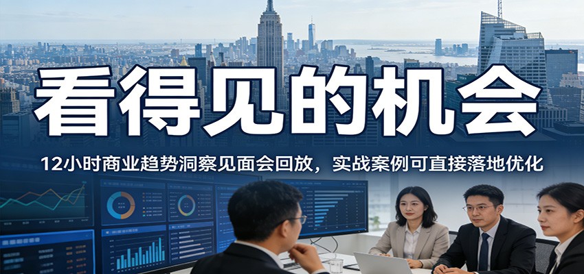 2026看得见的机会,12小时商业趋势洞察见面会回放,实战案例可直接落地优化-鼎誉项目网