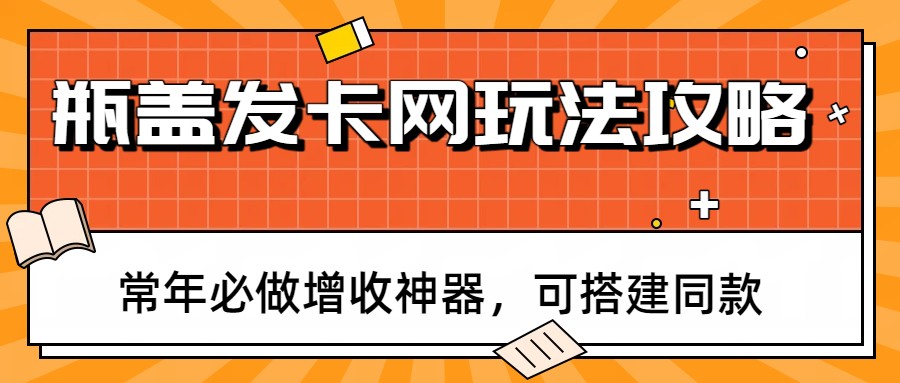 瓶盖发卡网玩法攻略，常年必做增收神器，可搭建同款-鼎誉项目网