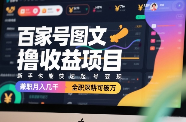 百家号图文撸收益项目，新手也能快速起号变现，兼职月入几千，全职深耕可破万-鼎誉项目网
