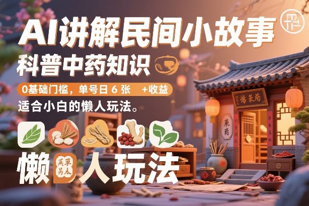 AI讲解民间小故事，科普中药知识，0基础门槛，单号日6张+收益，适合小白的懒人玩法-鼎誉项目网