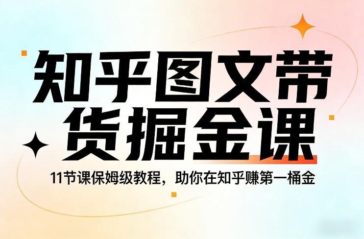 知乎图文带货掘金课，11节课保姆级教程，助你在知乎賺第一桶金-鼎誉项目网