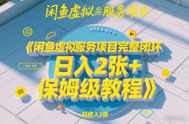 闲鱼虚拟服务项目完整闭环，日入2张+保姆级教程-鼎誉项目网