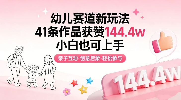 幼儿赛道新玩法，41条作品获赞144.4w，小白也可上手-鼎誉项目网