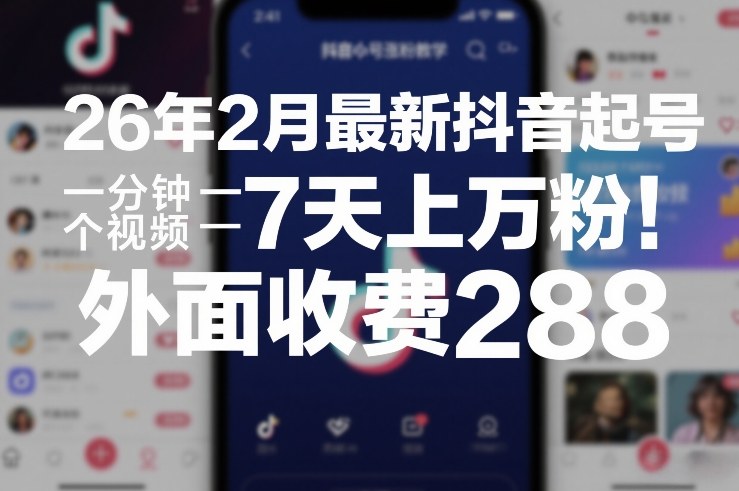 26年2月最新抖音起号涨粉教学，一分钟一个视频，7天上万粉，外面收费288-鼎誉项目网