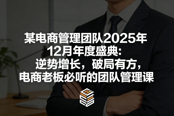 某电商管理团队2025年12月年度盛典：逆势增长，破局有方，电商老板必听的团队管理课-鼎誉项目网
