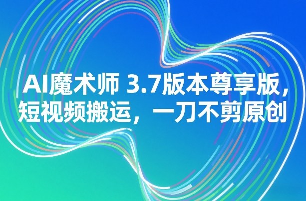 AI魔术师3.7版本尊享版，短视频搬运，一刀不剪原创-鼎誉项目网