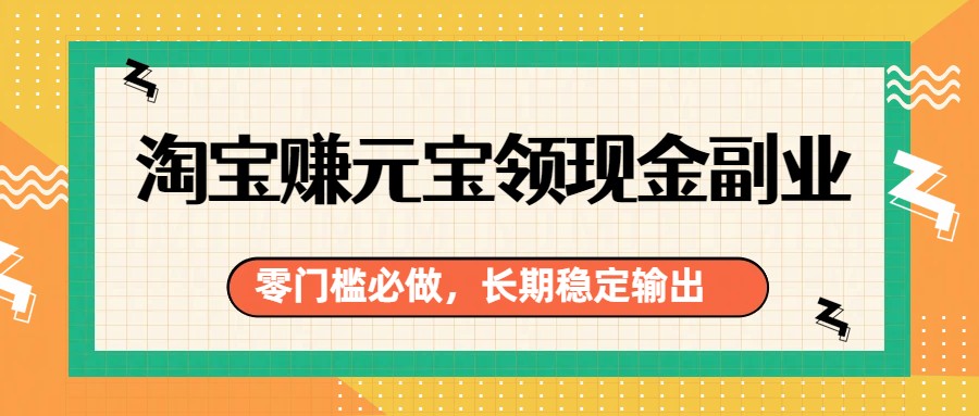 淘宝赚元宝领现金副业，零门槛必做，长期稳定输出-鼎誉项目网