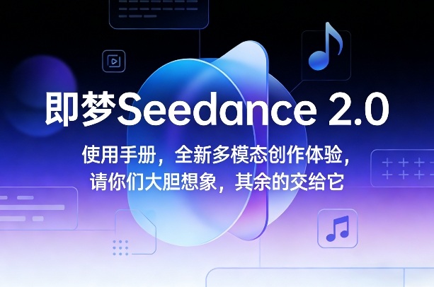 即梦Seedance 2.0使用手册，全新多模态创作体验，请你们大胆想象，其余的交给它-鼎誉项目网