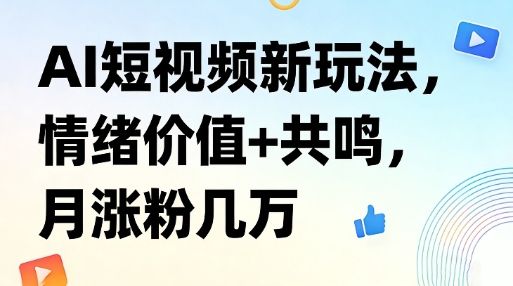 AI短视频新玩法，情绪价值+共鸣，月涨粉几万-鼎誉项目网