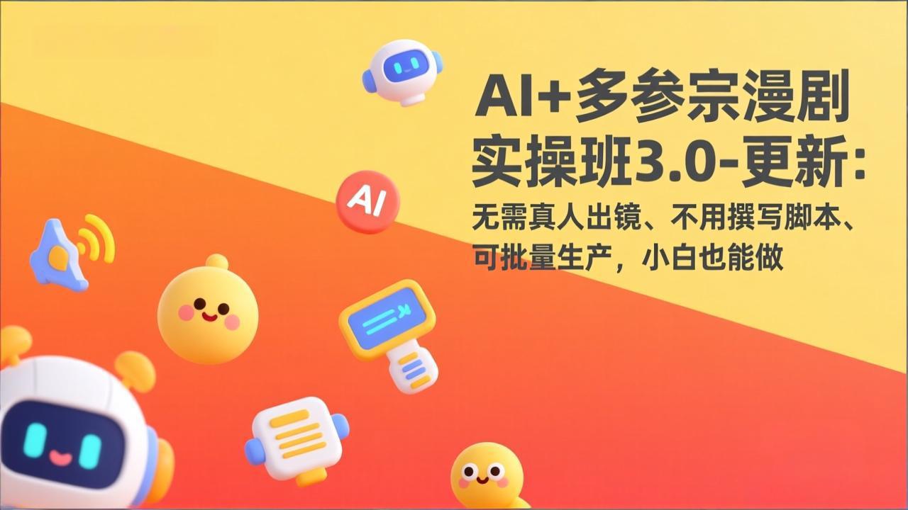 AI+多参宗漫剧实操班3.0-更新：无需真人出镜、不用撰写脚本、可批量生产，小白也能做-鼎誉项目网