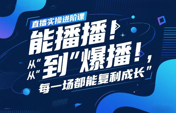 直播实操进阶课，直播经验复盘：从“能播”到“爆播”，每一场都能复利成长-鼎誉项目网