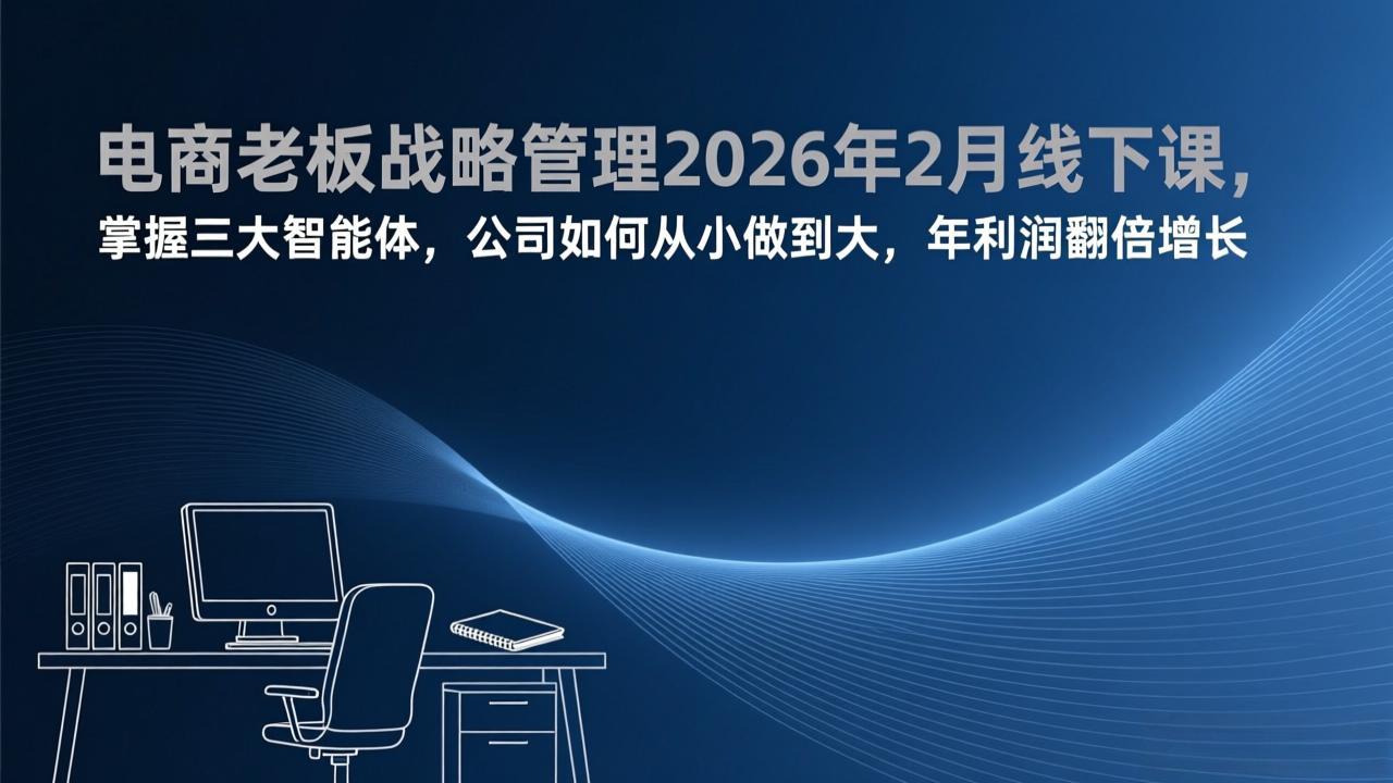 电商老板战略管理2026年2月线下课，掌握三大智能体，公司如何从小做到大，年利润翻倍增长-鼎誉项目网