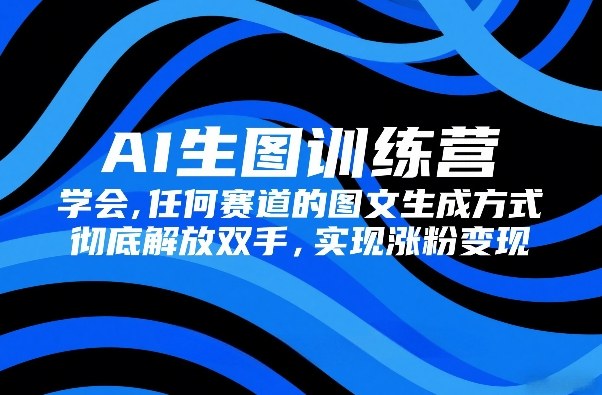 AI生图训练营，学会任何赛道的图文生成方式，彻底解放双手，实现涨粉变现-鼎誉项目网