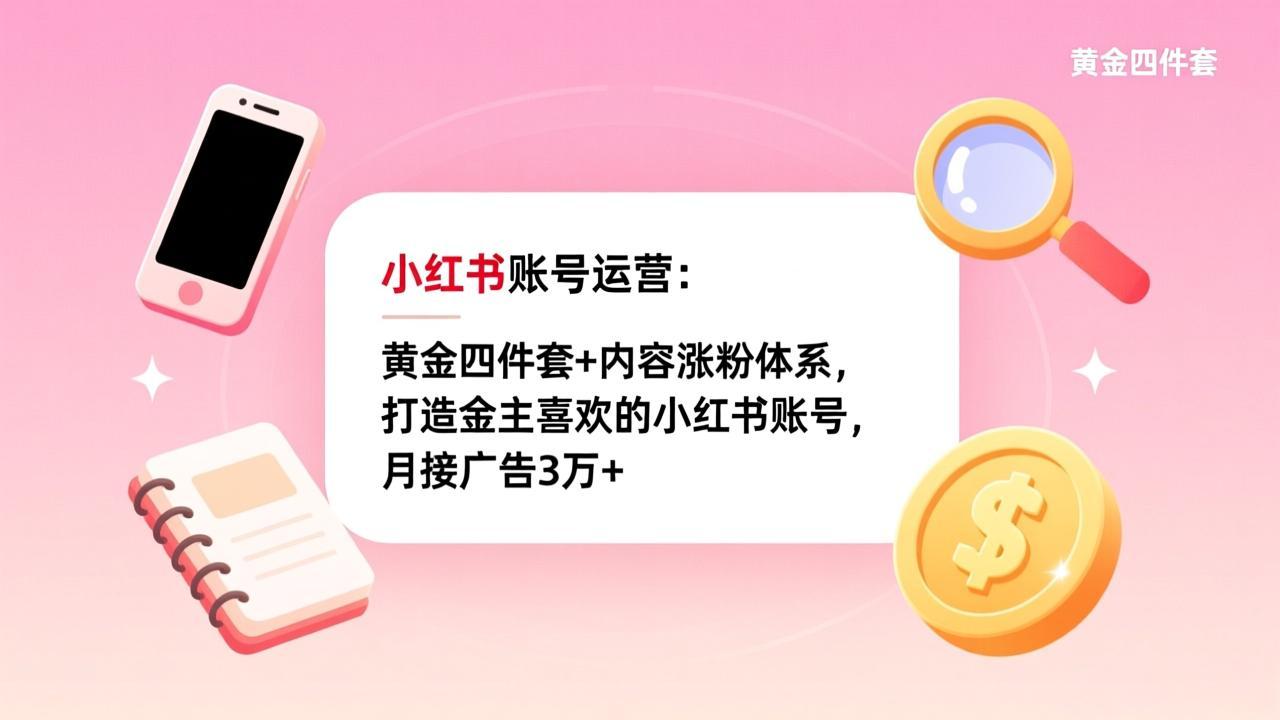 小红书账号运营：黄金四件套+内容涨粉体系，打造金主喜欢的小红书账号，月接广告3万+-鼎誉项目网