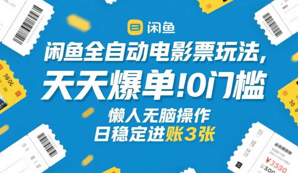 闲鱼全自动电影票玩法，天天爆单，0门槛，懒人无脑操作，日稳定进账3张+【揭秘】-鼎誉项目网