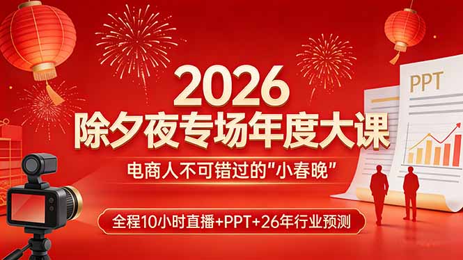 2026除夕夜专场年度大课，全程10小时直播+PPT+26年行业预测，是电商人不可错过的“小春晚”-鼎誉项目网