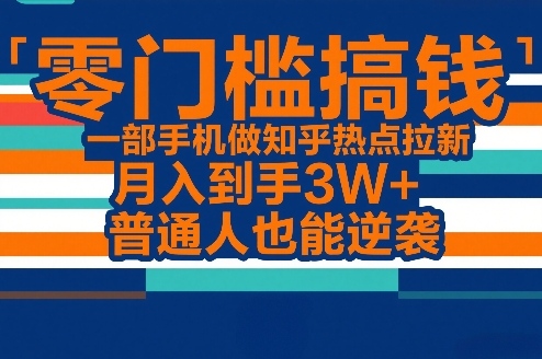 零门槛搞钱，一部手机做知乎热点拉新，月入到手3W+，普通人也能逆袭-鼎誉项目网