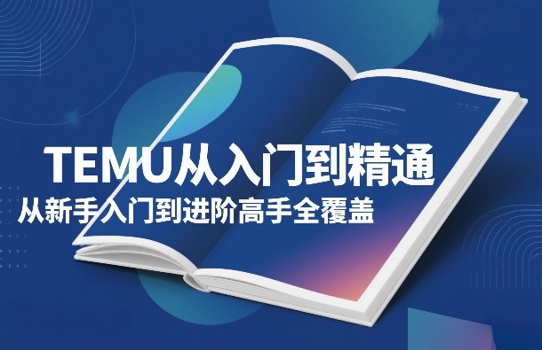 TEMU从入门到精通，从新手入门到进阶高手全覆盖-鼎誉项目网