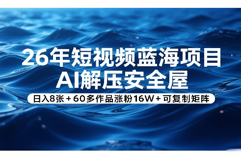 26年短视频蓝海项目，AI解压安全屋，日入8张+60多作品涨粉16W+可复制矩阵-鼎誉项目网