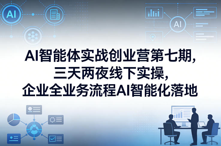 AI智能体实战创业营第七期，三天两夜线下实操，企业全业务流程AI智能化落地(26年1月20-22号)-鼎誉项目网
