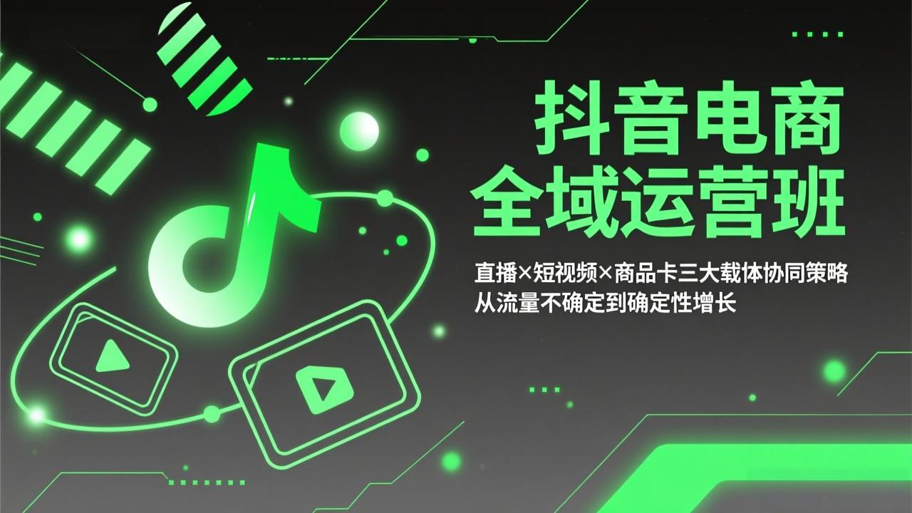 抖音电商全域运营班：直播×短视频×商品卡三大载体协同策略，从流量不确定到确定性增长-鼎誉项目网