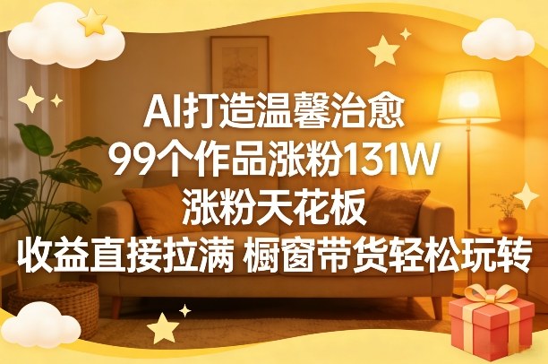 AI打造温馨治愈，99个作品涨粉131W，涨粉天花板，收益直接拉满，橱窗带货轻松玩转-鼎誉项目网