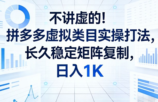 不讲虚的！拼多多虚拟类目实操打法，长久稳定矩阵复制，日入1K【揭秘】-鼎誉项目网